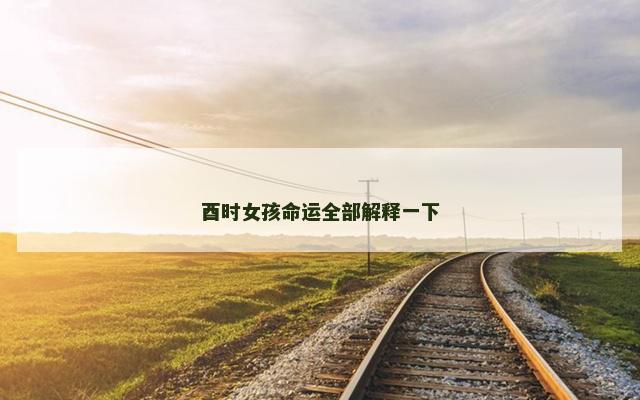酉时女孩命运全部解释一下