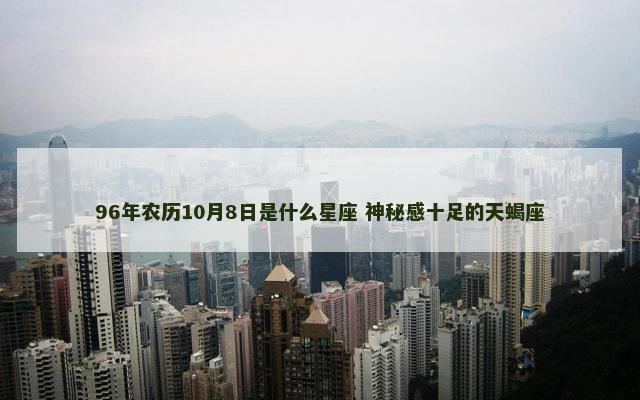 96年农历10月8日是什么星座 神秘感十足的天蝎座