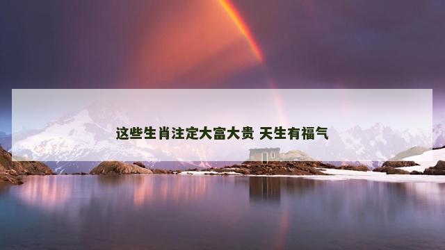 这些生肖注定大富大贵 天生有福气