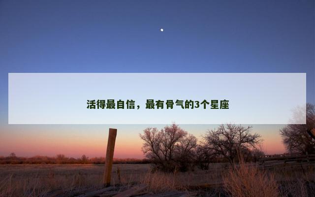 活得最自信，最有骨气的3个星座
