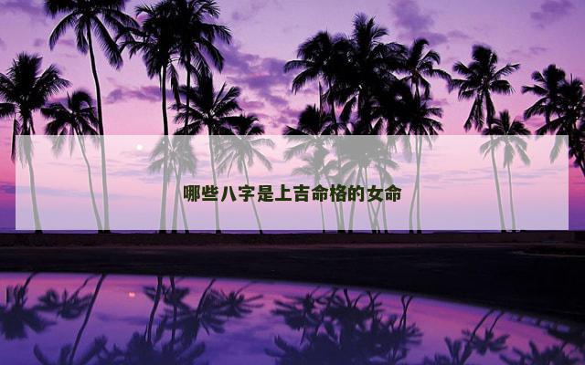 哪些八字是上吉命格的女命