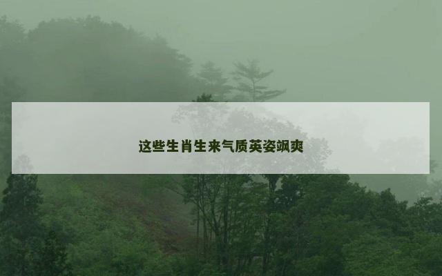 这些生肖生来气质英姿飒爽