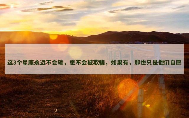 这3个星座永远不会输，更不会被欺骗，如果有，那也只是他们自愿