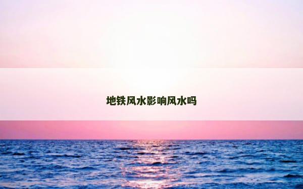 地铁风水影响风水吗