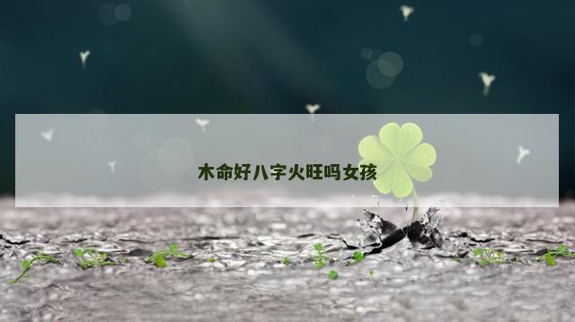木命好八字火旺吗女孩