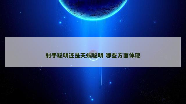 射手聪明还是天蝎聪明 哪些方面体现