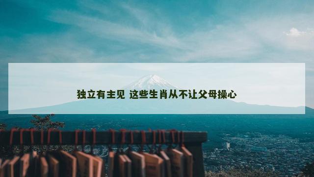 独立有主见 这些生肖从不让父母操心
