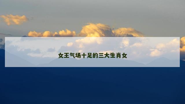 女王气场十足的三大生肖女