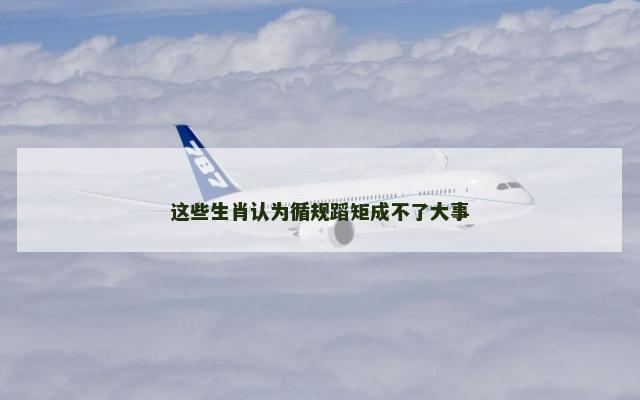 这些生肖认为循规蹈矩成不了大事