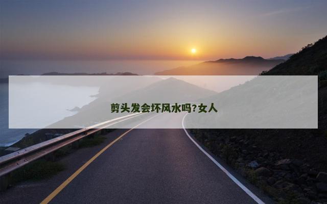 剪头发会坏风水吗?女人