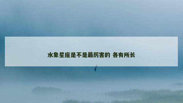 水象星座是不是最厉害的 各有所长
