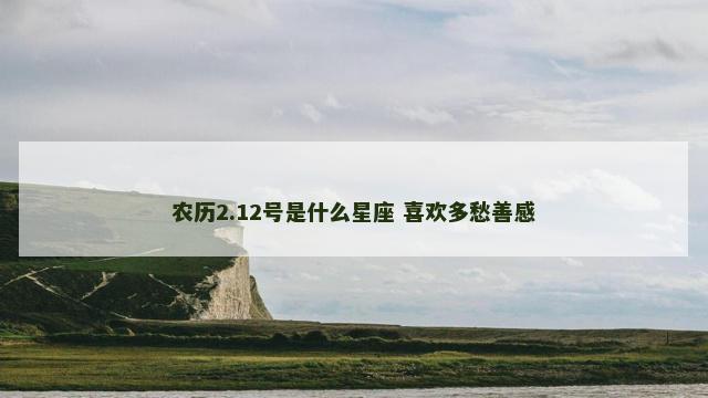 农历2.12号是什么星座 喜欢多愁善感