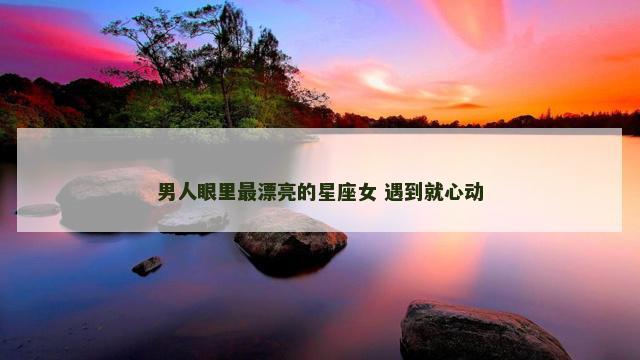 男人眼里最漂亮的星座女 遇到就心动