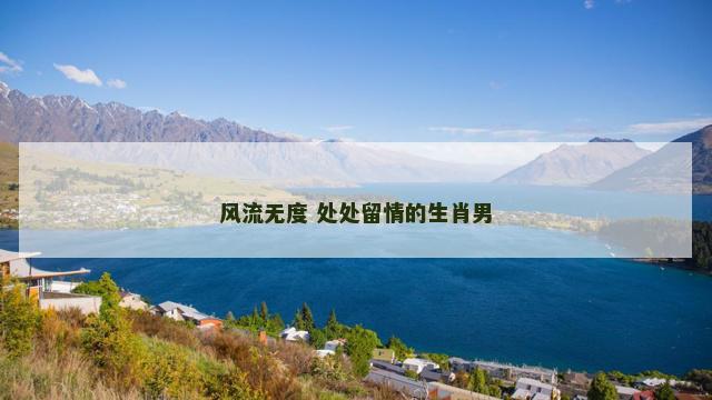 风流无度 处处留情的生肖男