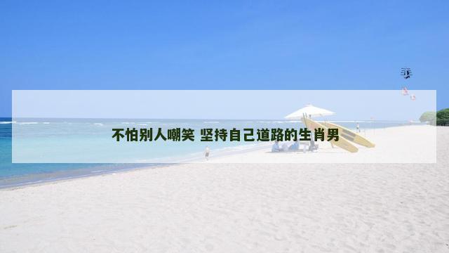 不怕别人嘲笑 坚持自己道路的生肖男
