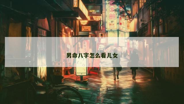 男命八字怎么看儿女