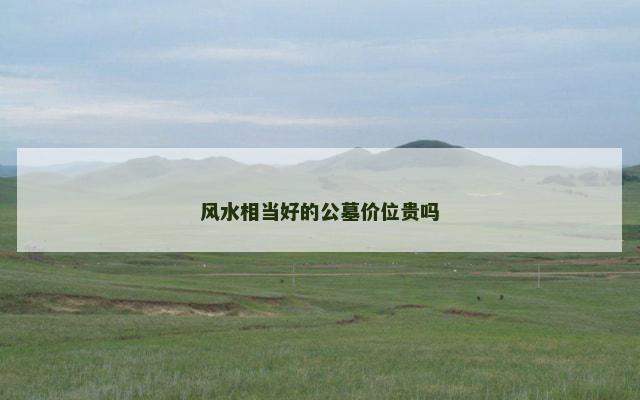 风水相当好的公墓价位贵吗
