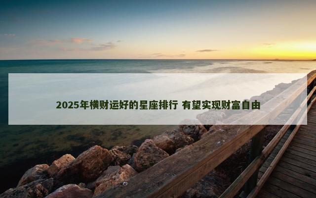 2025年横财运好的星座排行 有望实现财富自由