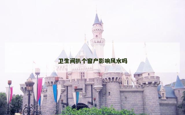 卫生间扒个窗户影响风水吗