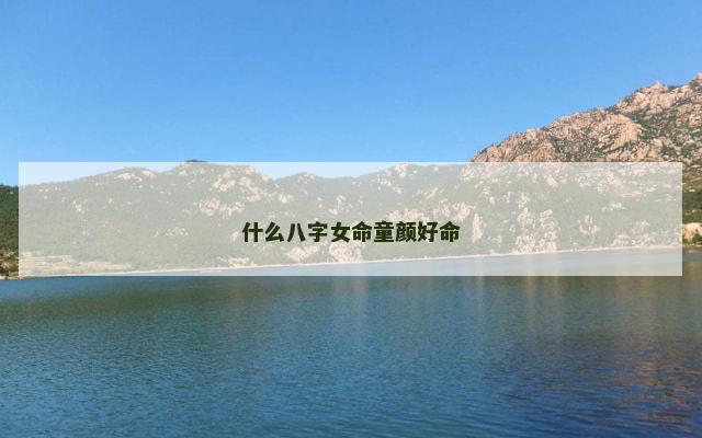什么八字女命童颜好命