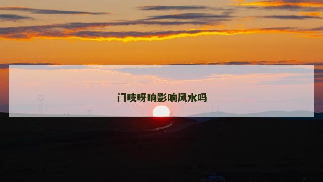 门吱呀响影响风水吗