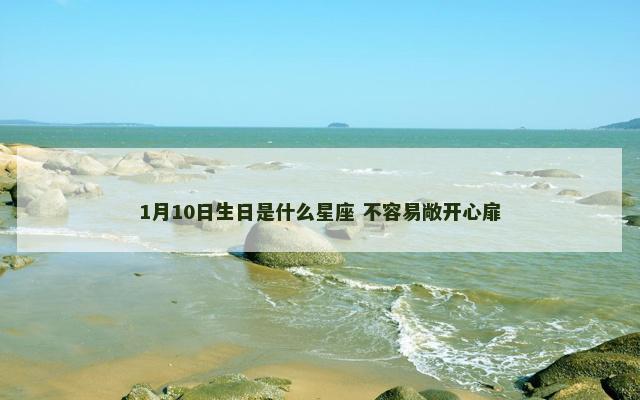 1月10日生日是什么星座 不容易敞开心扉　
