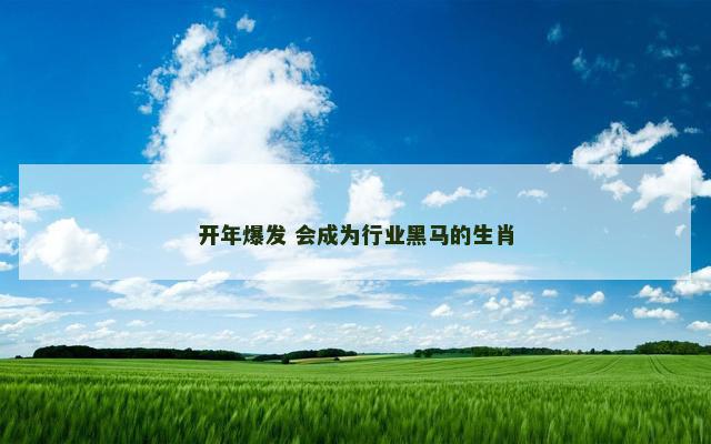 开年爆发 会成为行业黑马的生肖