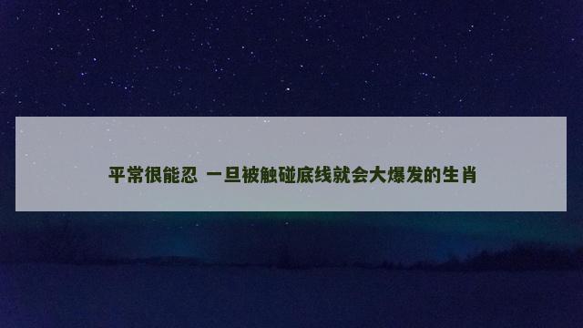 平常很能忍 一旦被触碰底线就会大爆发的生肖