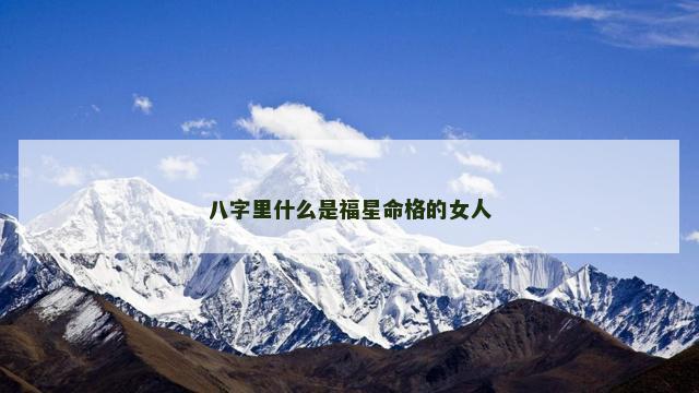 八字里什么是福星命格的女人