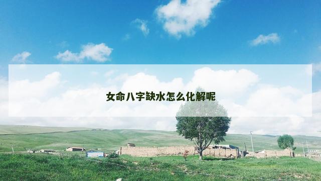 女命八字缺水怎么化解呢