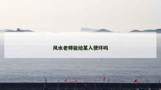 风水老师能给某人使坏吗
