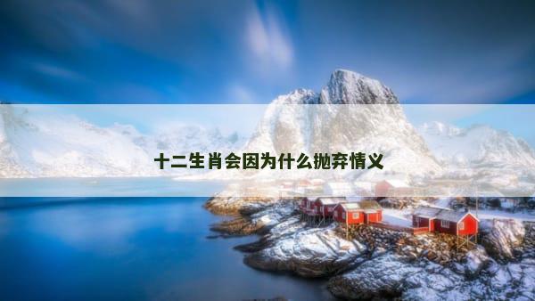 十二生肖会因为什么抛弃情义