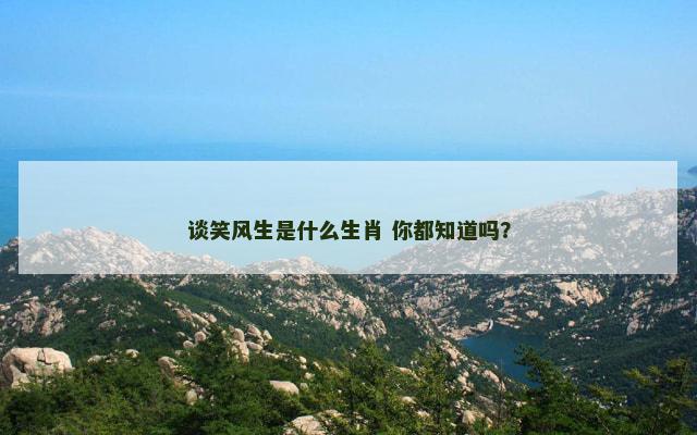 谈笑风生是什么生肖 你都知道吗？