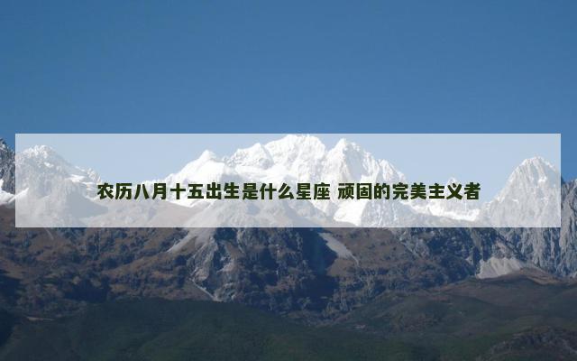 农历八月十五出生是什么星座 顽固的完美主义者