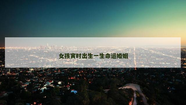 女孩寅时出生一生命运婚姻