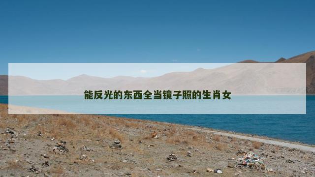 能反光的东西全当镜子照的生肖女