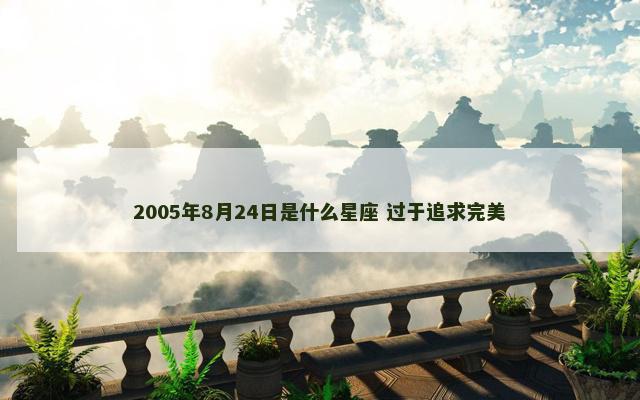 2005年8月24日是什么星座 过于追求完美