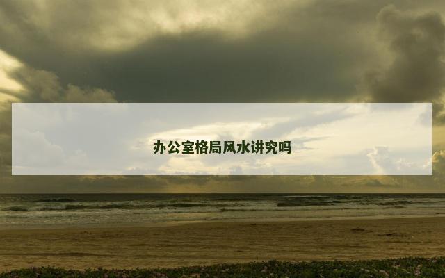 办公室格局风水讲究吗