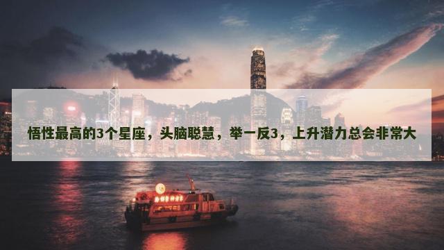 悟性最高的3个星座，头脑聪慧，举一反3，上升潜力总会非常大