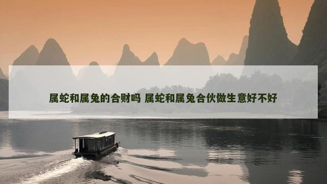 属蛇和属兔的合财吗 属蛇和属兔合伙做生意好不好