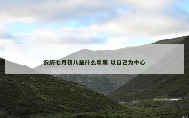 农历七月初八是什么星座 以自己为中心