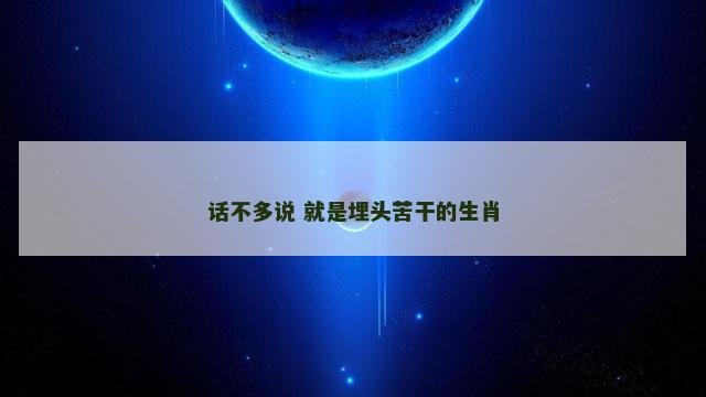 话不多说 就是埋头苦干的生肖