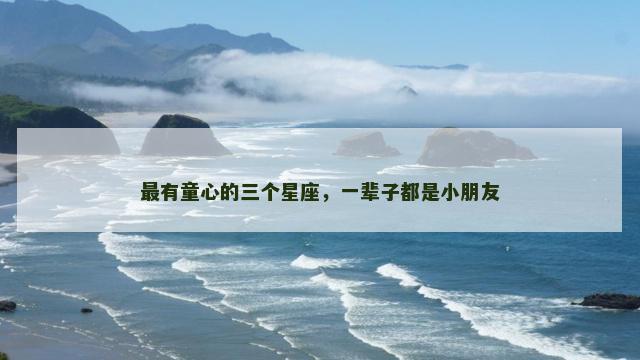 最有童心的三个星座，一辈子都是小朋友