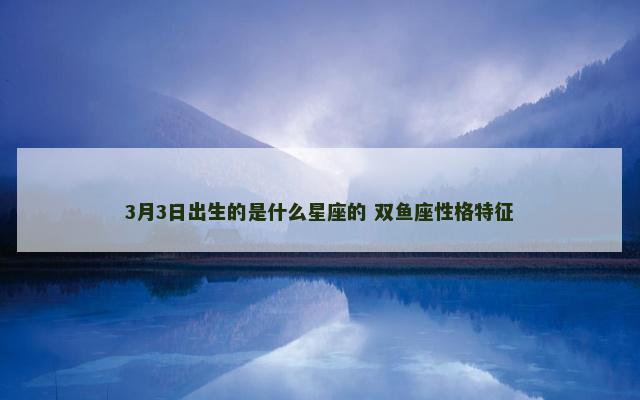 3月3日出生的是什么星座的 双鱼座性格特征