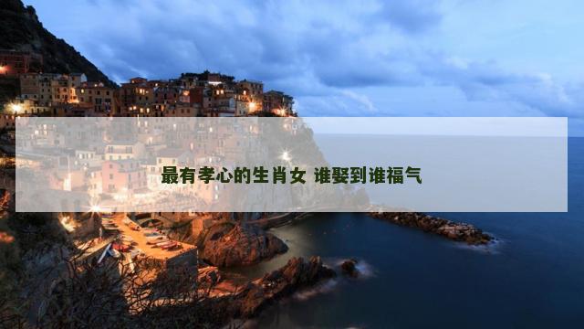 最有孝心的生肖女 谁娶到谁福气