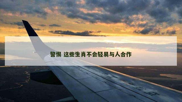 警惕 这些生肖不会轻易与人合作