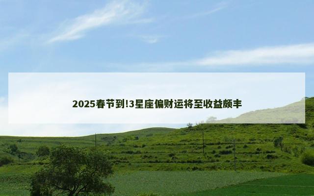 2025春节到!3星座偏财运将至收益颇丰