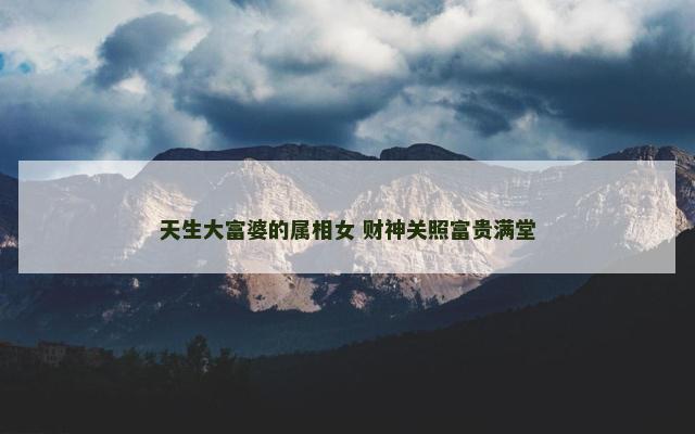 天生大富婆的属相女 财神关照富贵满堂