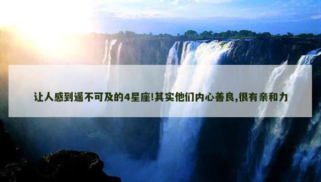 让人感到遥不可及的4星座!其实他们内心善良,很有亲和力