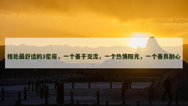 相处最舒适的3星座，一个善于交流，一个热情阳光，一个善良耐心